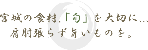宮城の食材、「旬」を大切に...肩肘張らず旨いものを。